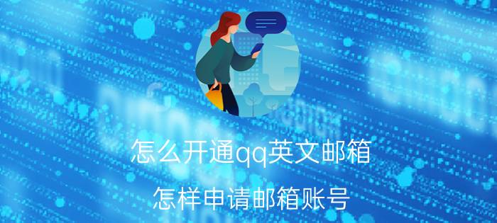 怎么开通qq英文邮箱 怎样申请邮箱账号？